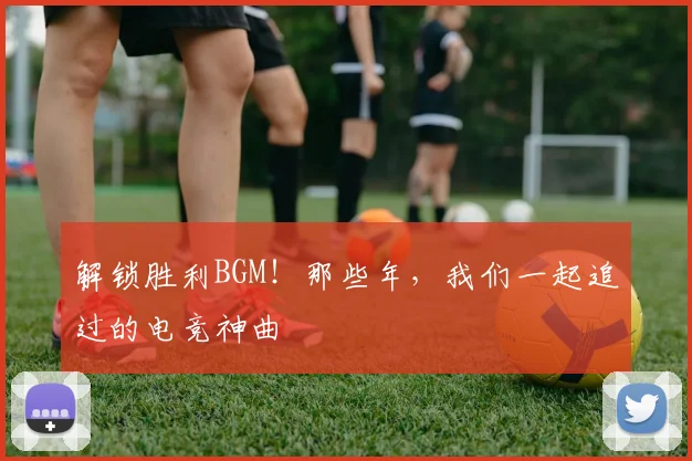 解锁胜利BGM！那些年，我们一起追过的电竞神曲