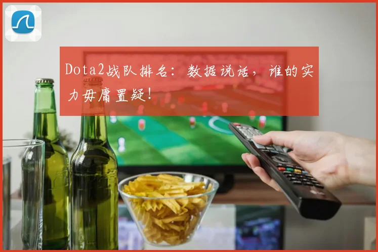 Dota2战队排名:数据说话,谁的实力毋庸置疑!
