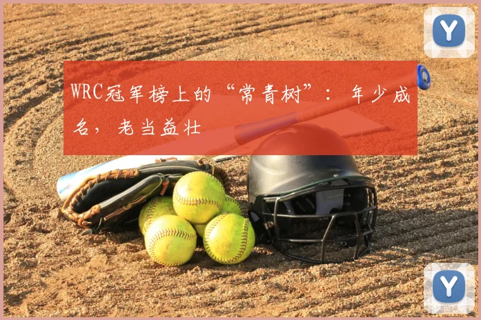 WRC冠军榜上的“常青树”：年少成名，老当益壮