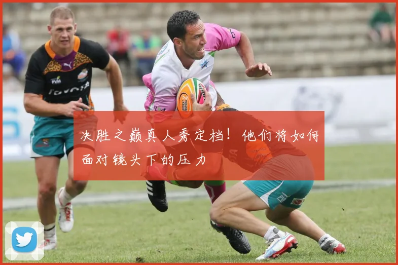 决胜之巅真人秀定档!他们将如何面对镜头下的压力