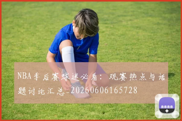 NBA季后赛球迷必看:观赛热点与话题讨论汇总_20260606165728