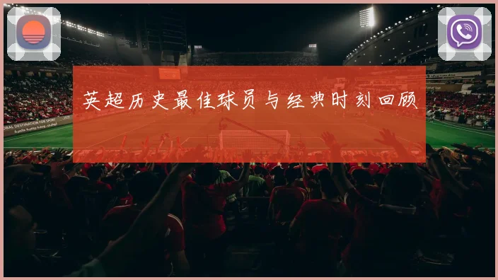 英超历史最佳球员与经典时刻回顾