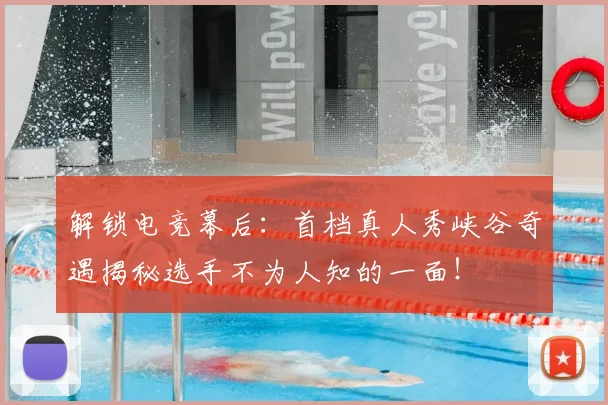 解锁电竞幕后：首档真人秀峡谷奇遇揭秘选手不为人知的一面！
