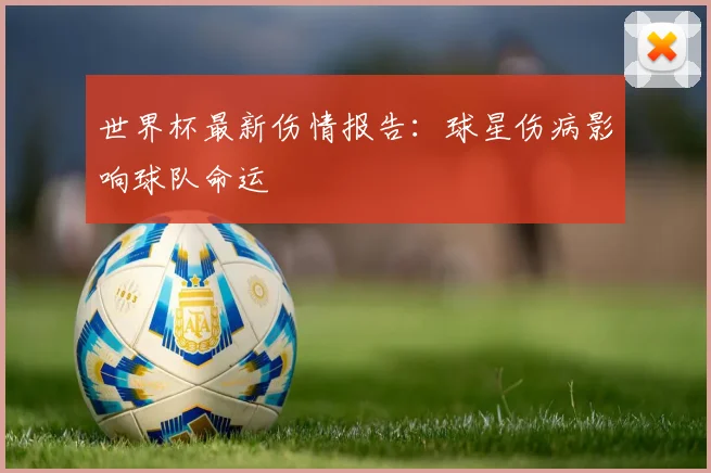 世界杯最新伤情报告：球星伤病影响球队命运