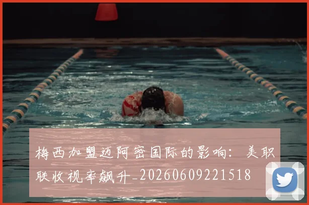 梅西加盟迈阿密国际的影响:美职联收视率飙升_20260609221518