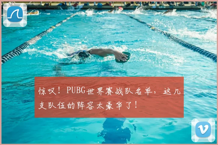 惊叹!PUBG世界赛战队名单,这几支队伍的阵容太豪华了!