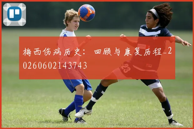 梅西伤病历史:回顾与康复历程_20260602143743