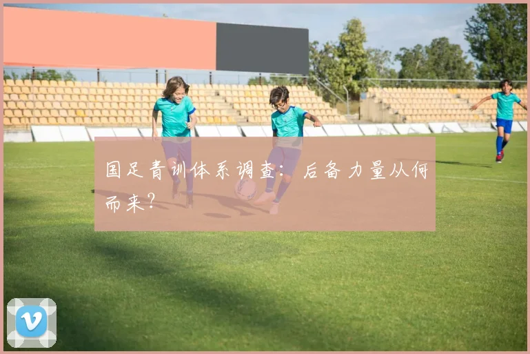 国足青训体系调查：后备力量从何而来？