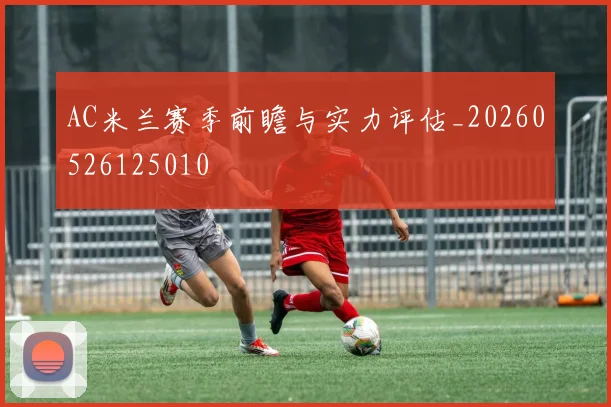 AC米兰赛季前瞻与实力评估_20260526125010
