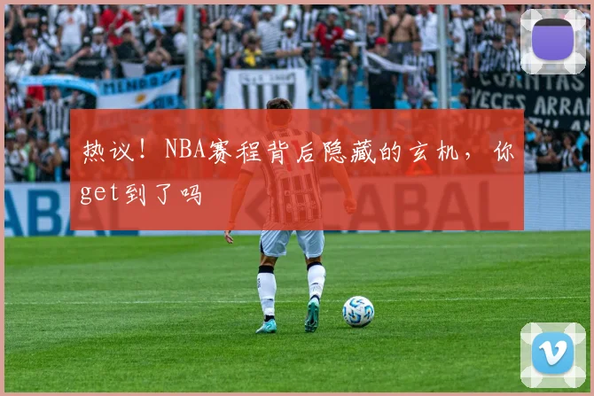 热议!NBA赛程背后隐藏的玄机,你get到了吗