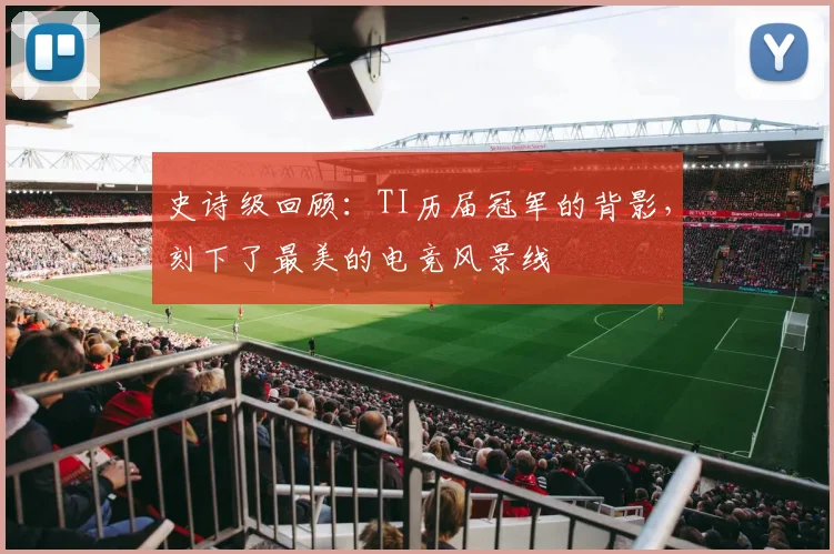 史诗级回顾:TI历届冠军的背影,刻下了最美的电竞风景线