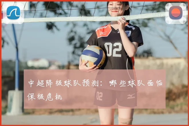 中超降级球队预测:哪些球队面临保级危机