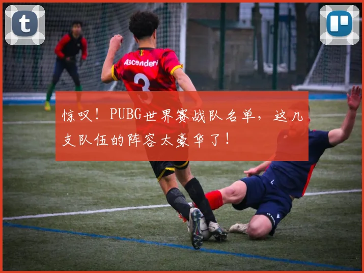 惊叹!PUBG世界赛战队名单,这几支队伍的阵容太豪华了!