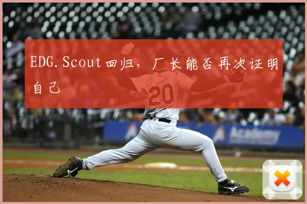EDG.Scout回归,厂长能否再次证明自己