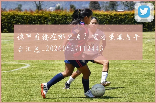 德甲直播在哪里看?官方渠道与平台汇总_20260527112443