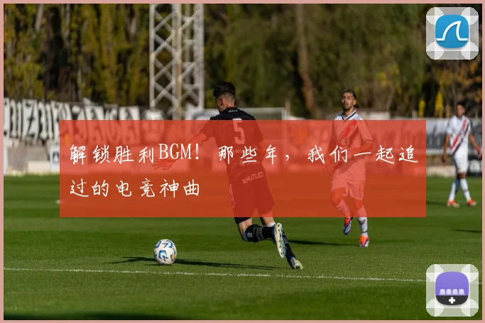 解锁胜利BGM！那些年，我们一起追过的电竞神曲