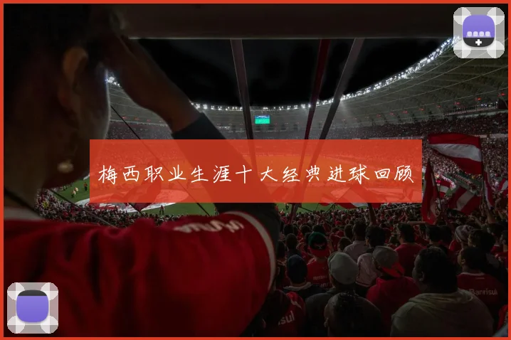 梅西职业生涯十大经典进球回顾