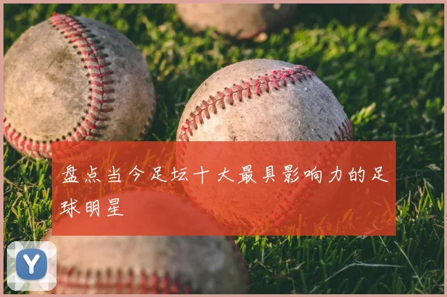 盘点当今足坛十大最具影响力的足球明星