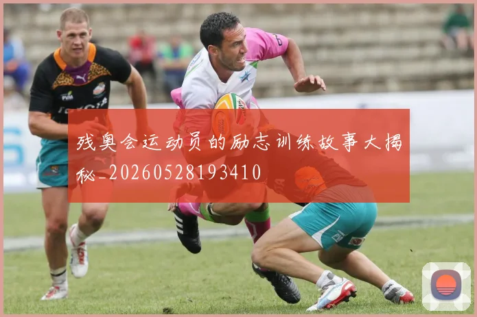 残奥会运动员的励志训练故事大揭秘_20260528193410