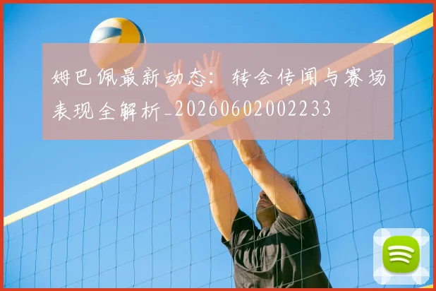 姆巴佩最新动态：转会传闻与赛场表现全解析_20260602002233