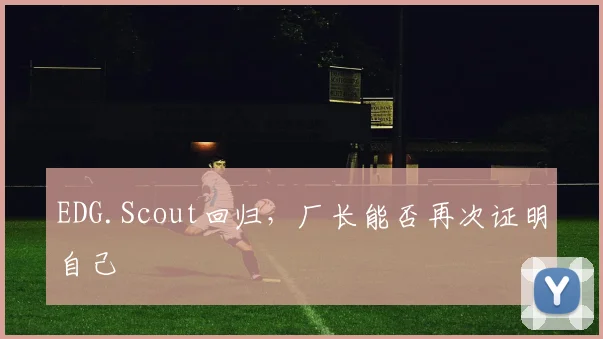 EDG.Scout回归,厂长能否再次证明自己