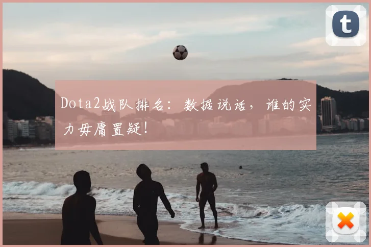 Dota2战队排名:数据说话,谁的实力毋庸置疑!