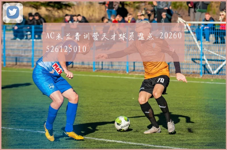 AC米兰青训营天才球员盘点_20260526125010