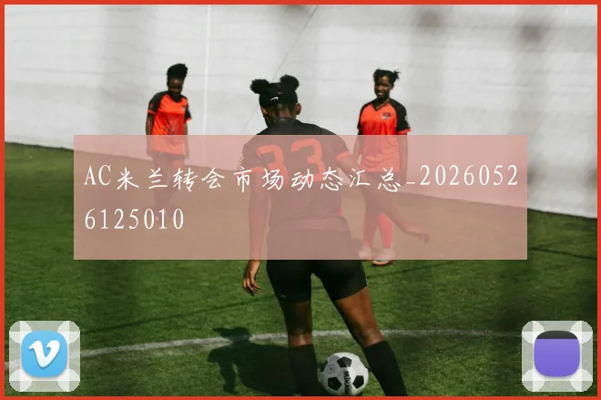 AC米兰转会市场动态汇总_20260526125010