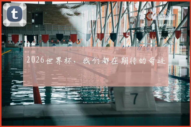 2026世界杯,我们都在期待的奇迹
