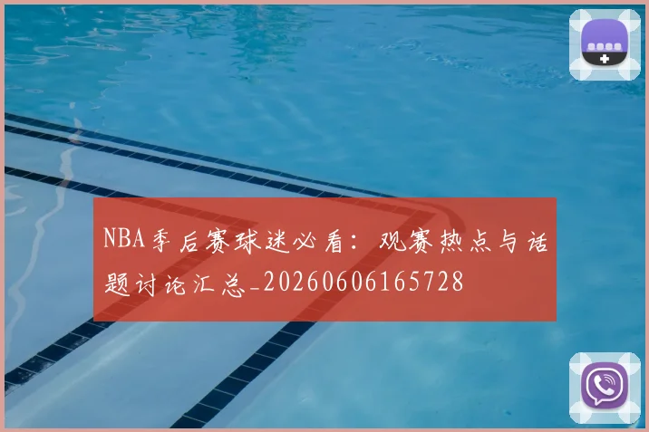 NBA季后赛球迷必看:观赛热点与话题讨论汇总_20260606165728